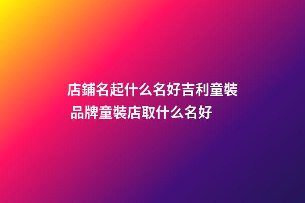 店鋪名起什么名好吉利童裝 品牌童裝店取什么名好-第1張-店鋪起名-玄機派